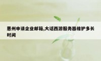 惠州申请企业邮箱,大话西游服务器维护多长时间