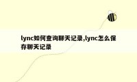 lync如何查询聊天记录,lync怎么保存聊天记录