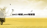 see2.0破解,seed破解版