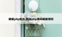 破解php后台,网站php源码破解授权