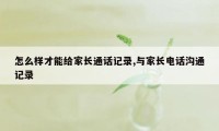 怎么样才能给家长通话记录,与家长电话沟通记录