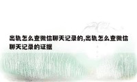 出轨怎么查微信聊天记录的,出轨怎么查微信聊天记录的证据