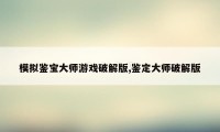 模拟鉴宝大师游戏破解版,鉴定大师破解版