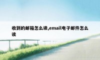 收到的邮箱怎么读,email电子邮件怎么读