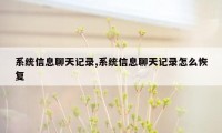 系统信息聊天记录,系统信息聊天记录怎么恢复