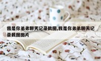 我是你弟弟聊天记录截图,我是你弟弟聊天记录截图图片