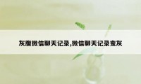 灰腹微信聊天记录,微信聊天记录变灰