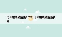 代号破晓破解版2022,代号破晓破解版内测