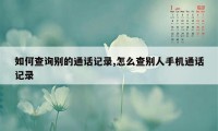 如何查询别的通话记录,怎么查别人手机通话记录