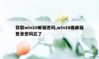 获取win10邮箱密码,win10用邮箱登录密码忘了