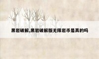 黑岩破解,黑岩破解版无限岩币是真的吗