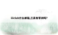 iiiclub什么邮箱,三高有军训吗?