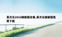 易次元2022破解版合集,易次元破解版免费下载