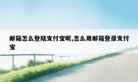 邮箱怎么登陆支付宝呢,怎么用邮箱登录支付宝