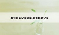 春节聊天记录搞笑,聊天搞笑记录