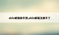 ablo邮箱收不到,ablo邮箱注册不了