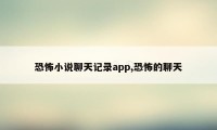 恐怖小说聊天记录app,恐怖的聊天