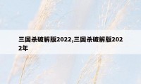 三国杀破解版2022,三国杀破解版2022年