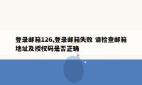 登录邮箱126,登录邮箱失败 请检查邮箱地址及授权码是否正确