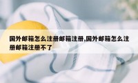 国外邮箱怎么注册邮箱注册,国外邮箱怎么注册邮箱注册不了