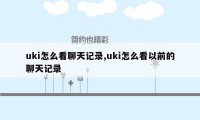 uki怎么看聊天记录,uki怎么看以前的聊天记录