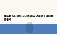 最新聊天记录显示日期,聊天记录删了日期会显示吗