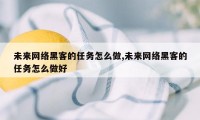 未来网络黑客的任务怎么做,未来网络黑客的任务怎么做好