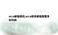 acca邮箱修改,acca修改邮箱需要多长时间