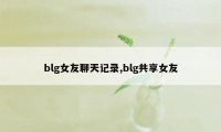 blg女友聊天记录,blg共享女友