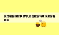 微信被骗转账找黑客,微信被骗转账找黑客有用吗