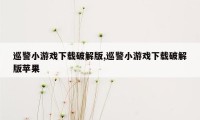 巡警小游戏下载破解版,巡警小游戏下载破解版苹果