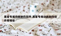 黑客专用动画制作软件,黑客专用动画制作软件有哪些