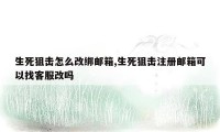 生死狙击怎么改绑邮箱,生死狙击注册邮箱可以找客服改吗