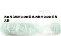 怎么发文档到企业邮箱里,怎样用企业邮箱发文件