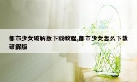 都市少女破解版下载教程,都市少女怎么下载破解版