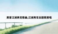 黑客江湖再见歌曲,江湖再见主题歌原唱