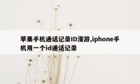 苹果手机通话记录ID漫游,iphone手机用一个id通话记录