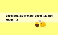 火灾报警通话记录500字,火灾电话报警的内容是什么