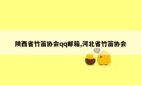 陕西省竹笛协会qq邮箱,河北省竹笛协会