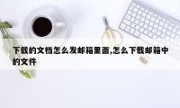 下载的文档怎么发邮箱里面,怎么下载邮箱中的文件