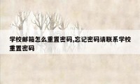 学校邮箱怎么重置密码,忘记密码请联系学校重置密码