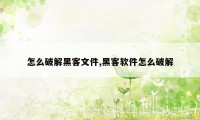 怎么破解黑客文件,黑客软件怎么破解