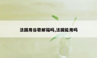 法国用谷歌邮箱吗,法国能用吗