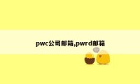 pwc公司邮箱,pwrd邮箱