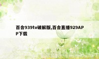 百合939tv破解版,百合直播929APP下载