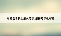 邮箱在手机上怎么写字,怎样写手机邮箱