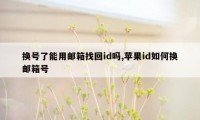 换号了能用邮箱找回id吗,苹果id如何换邮箱号