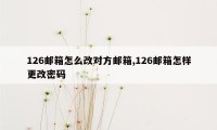 126邮箱怎么改对方邮箱,126邮箱怎样更改密码