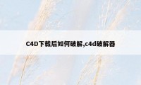 C4D下载后如何破解,c4d破解器