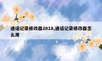 通话记录修改器2018,通话记录修改器怎么用